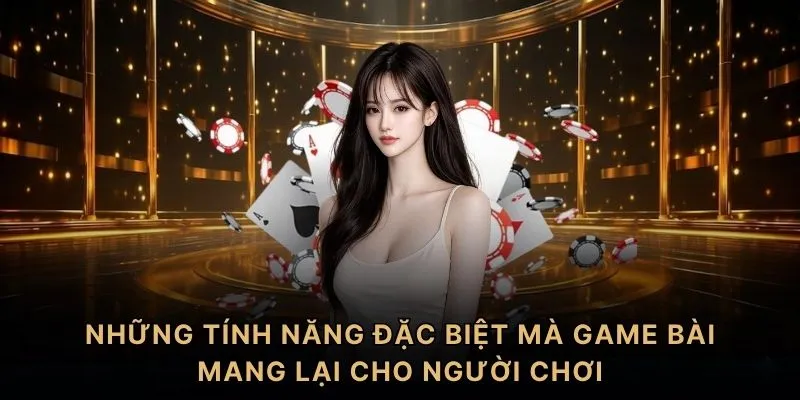 Những tính năng đặc biệt mà game bài mang lại cho người chơi
